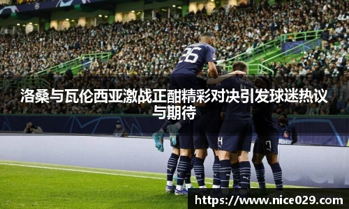 洛桑与瓦伦西亚激战正酣精彩对决引发球迷热议与期待